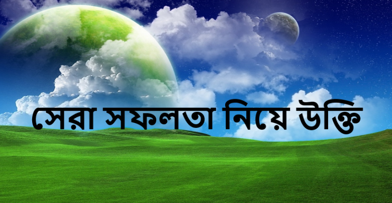 সফলতা নিয়ে উক্তি। সেরা সফলতা নিয়ে উক্তি ও বাণী