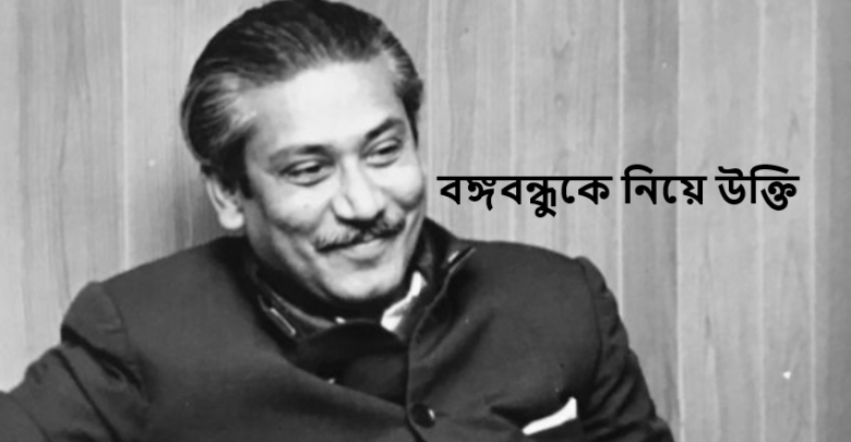 বঙ্গবন্ধুকে নিয়ে উক্তি